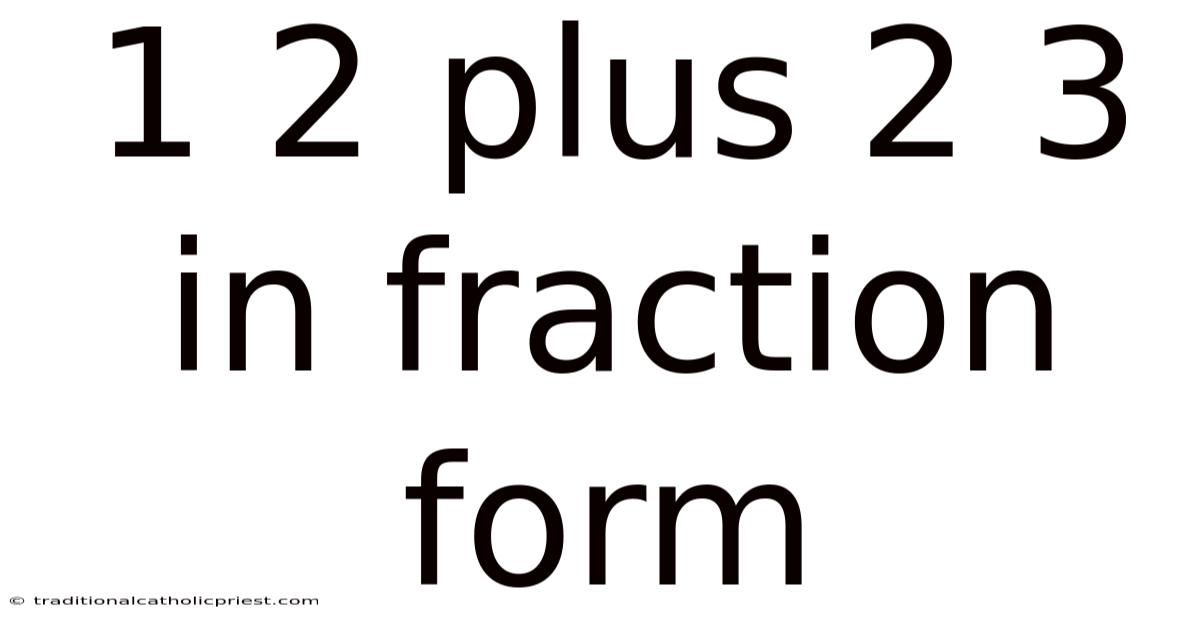 1 2 Plus 2 3 In Fraction Form