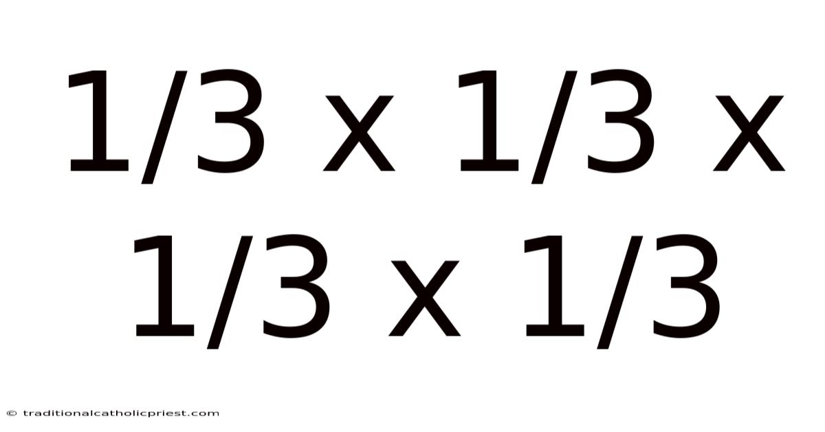 1/3 X 1/3 X 1/3 X 1/3