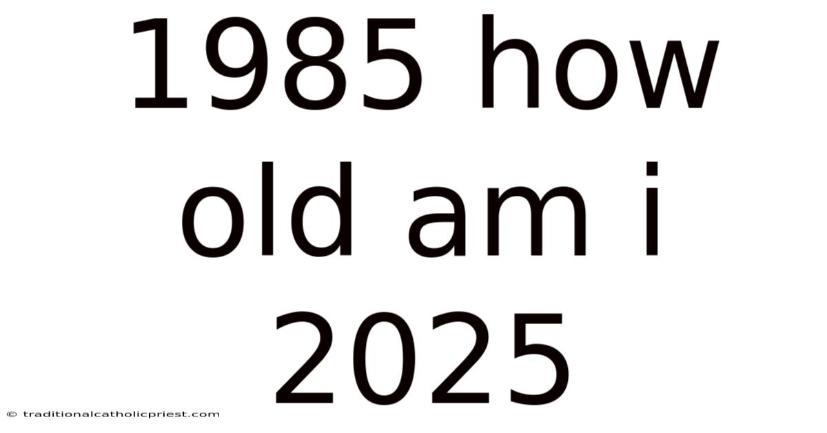 1985 How Old Am I 2025