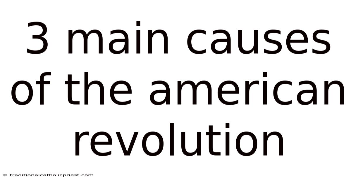 3 Main Causes Of The American Revolution