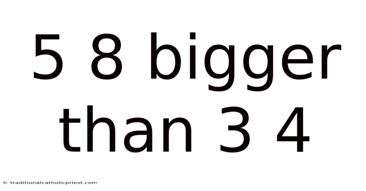 5 8 Bigger Than 3 4