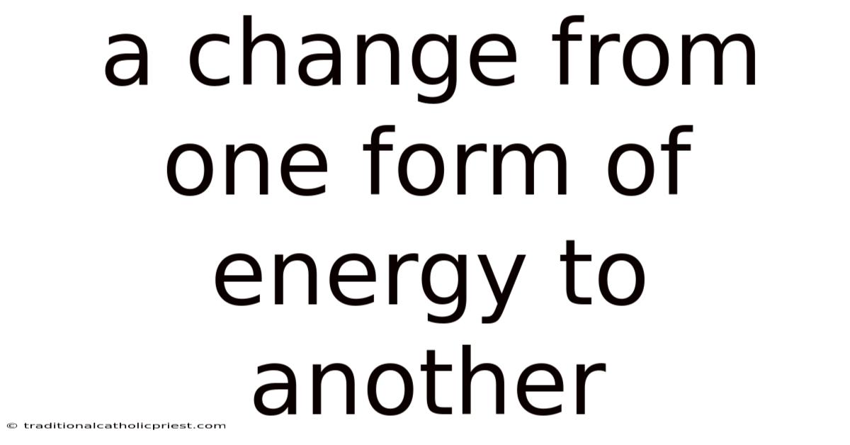 A Change From One Form Of Energy To Another