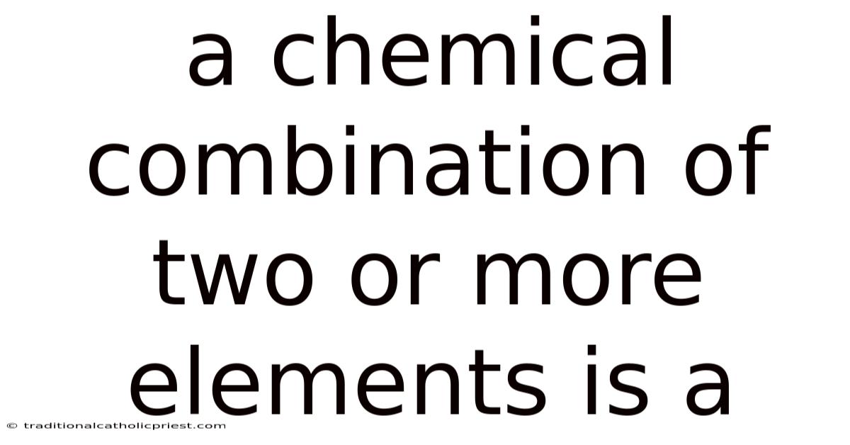 A Chemical Combination Of Two Or More Elements Is A