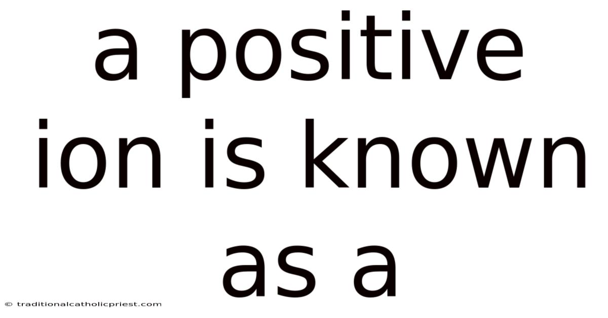 A Positive Ion Is Known As A