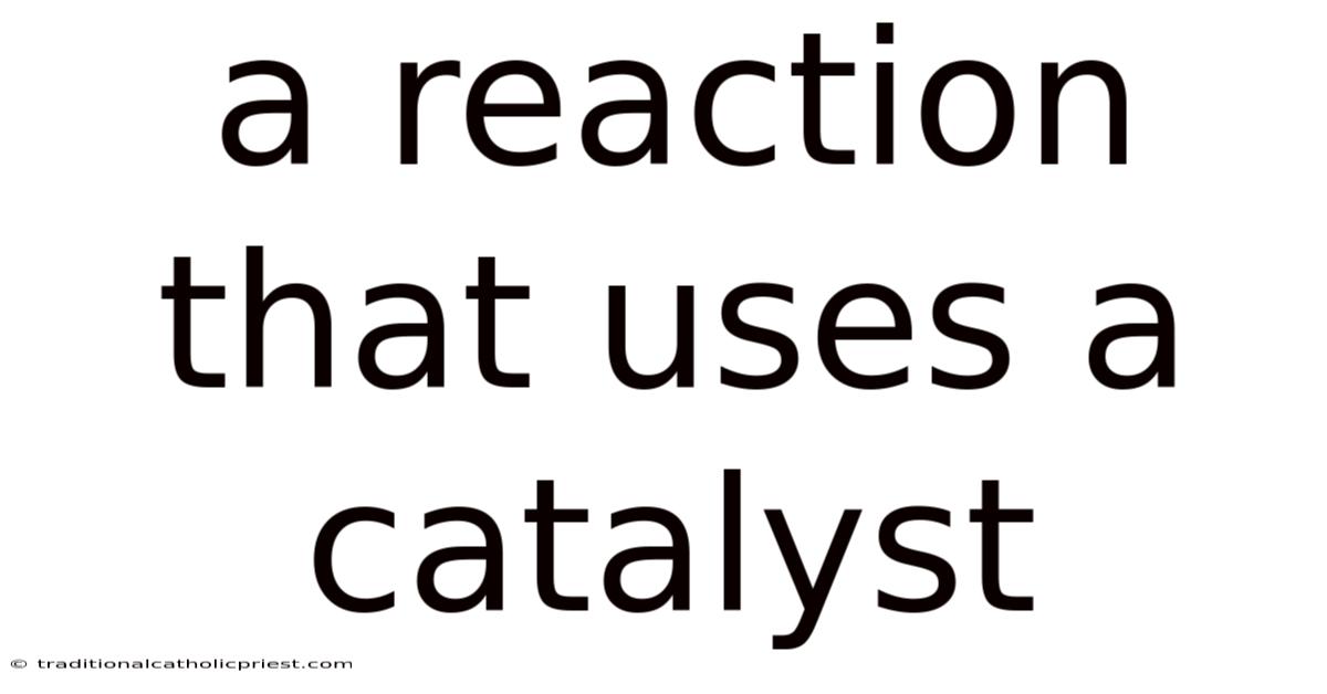 A Reaction That Uses A Catalyst