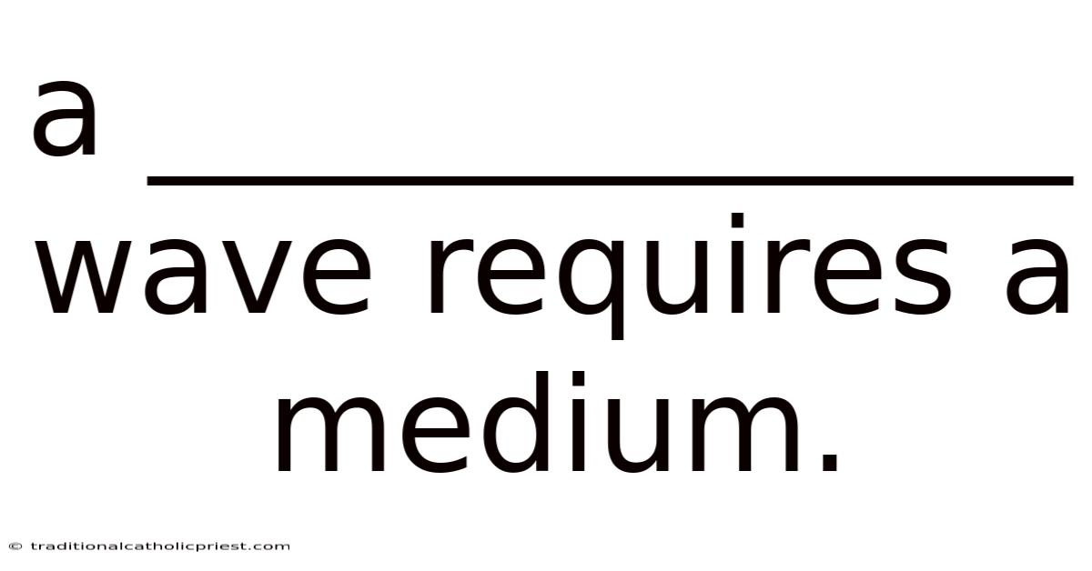 A ______________ Wave Requires A Medium.
