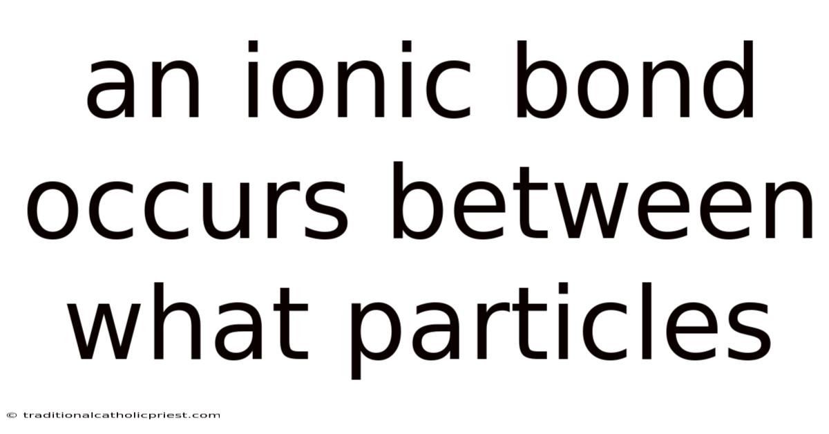 An Ionic Bond Occurs Between What Particles