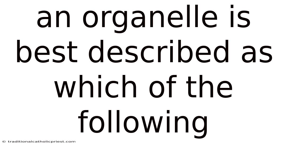 An Organelle Is Best Described As Which Of The Following