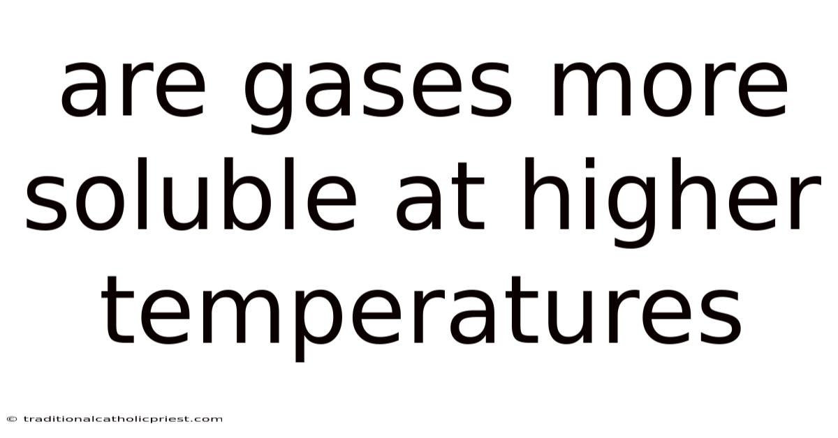 Are Gases More Soluble At Higher Temperatures