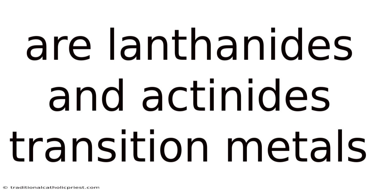 Are Lanthanides And Actinides Transition Metals