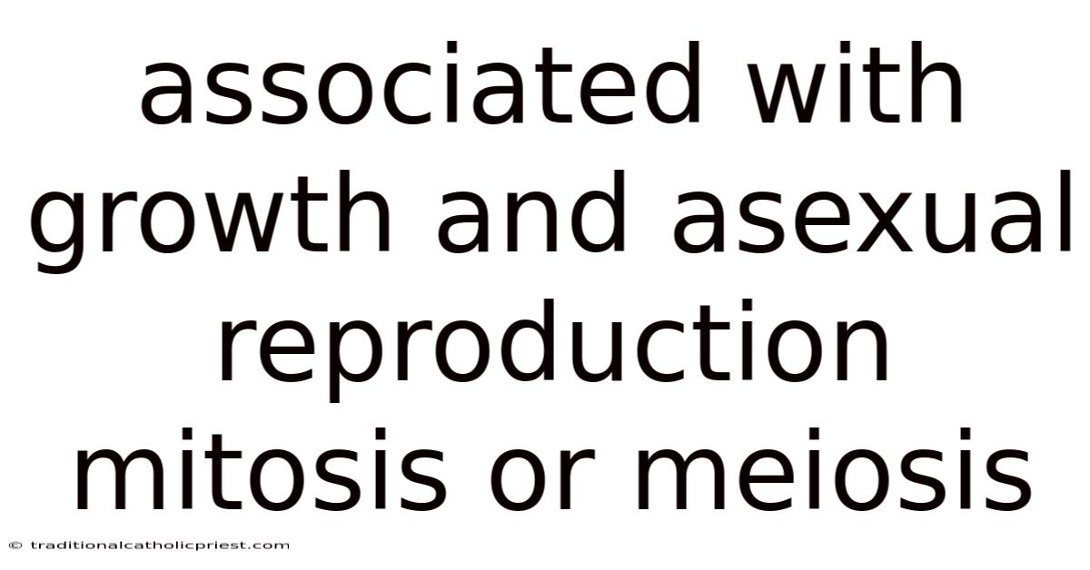 Associated With Growth And Asexual Reproduction Mitosis Or Meiosis