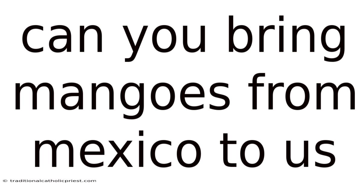 Can You Bring Mangoes From Mexico To Us