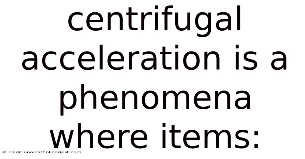 Centrifugal Acceleration Is A Phenomena Where Items: