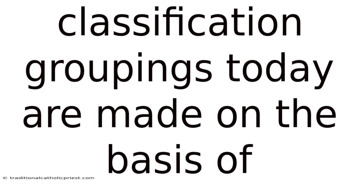 Classification Groupings Today Are Made On The Basis Of