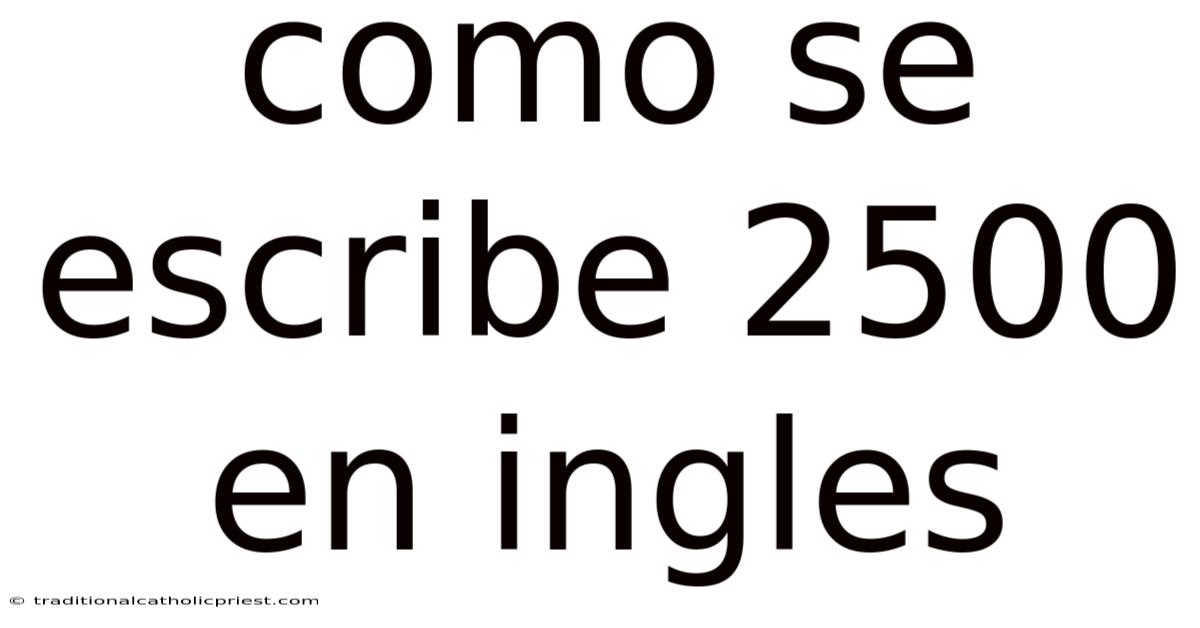 Como Se Escribe 2500 En Ingles