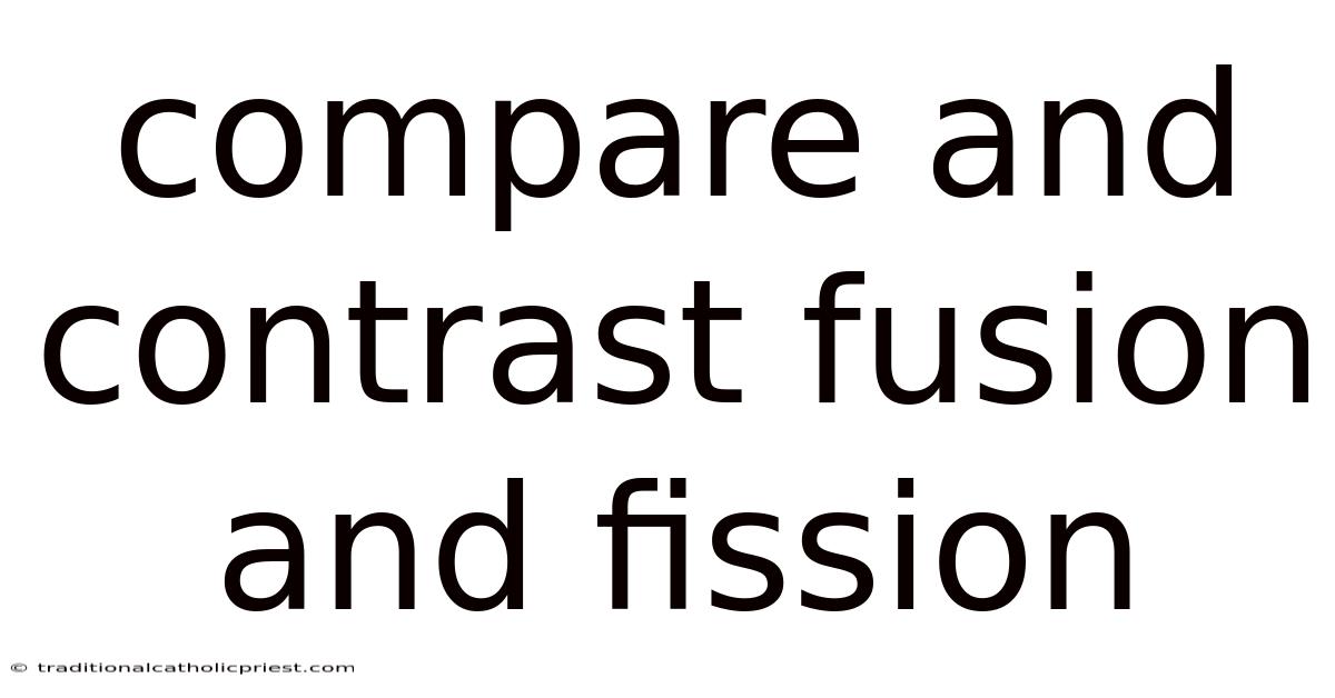 Compare And Contrast Fusion And Fission
