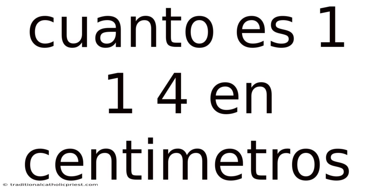 Cuanto Es 1 1 4 En Centimetros