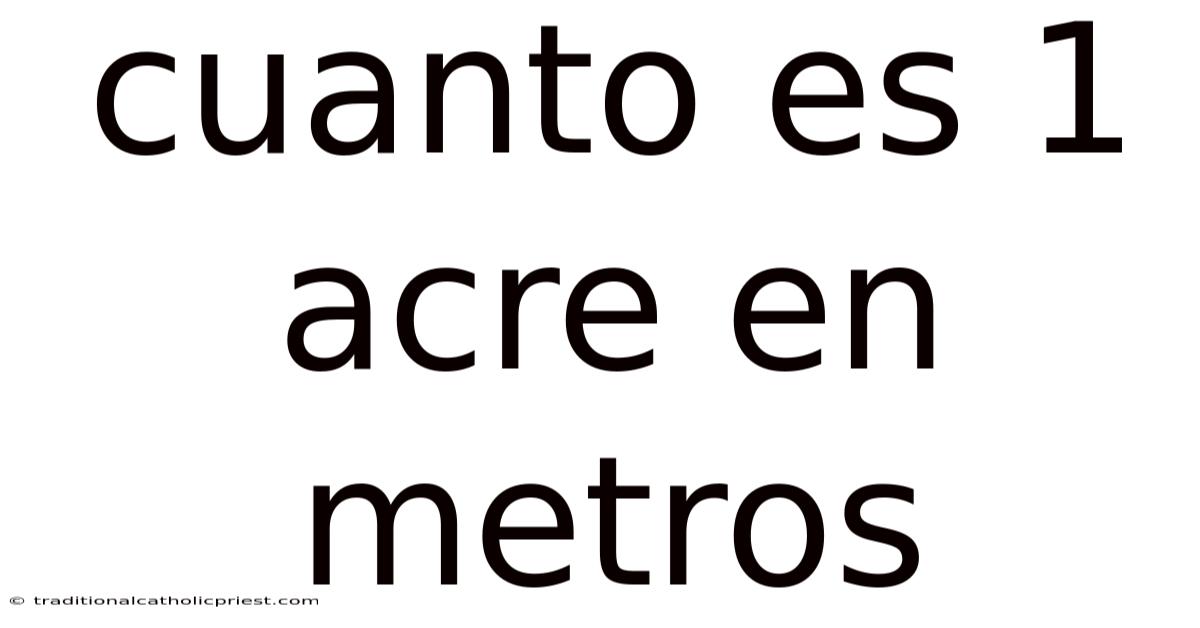 Cuanto Es 1 Acre En Metros