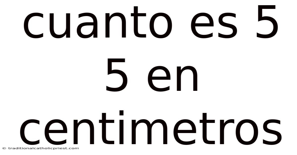 Cuanto Es 5 5 En Centimetros