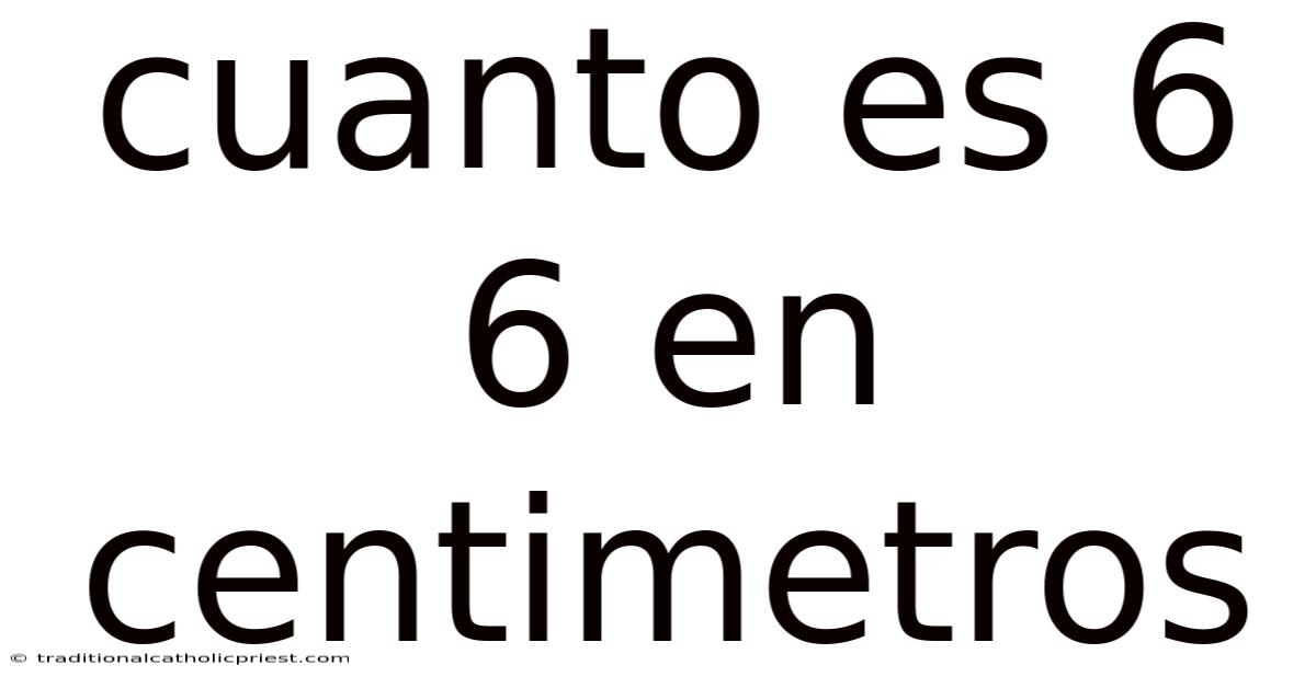 Cuanto Es 6 6 En Centimetros