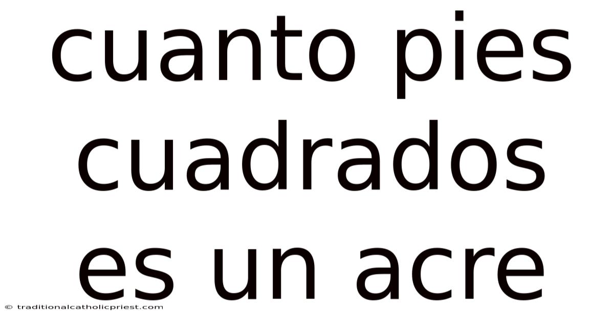 Cuanto Pies Cuadrados Es Un Acre