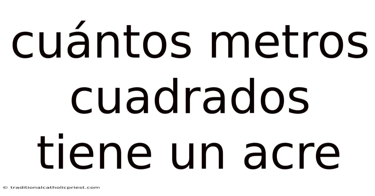 Cuántos Metros Cuadrados Tiene Un Acre
