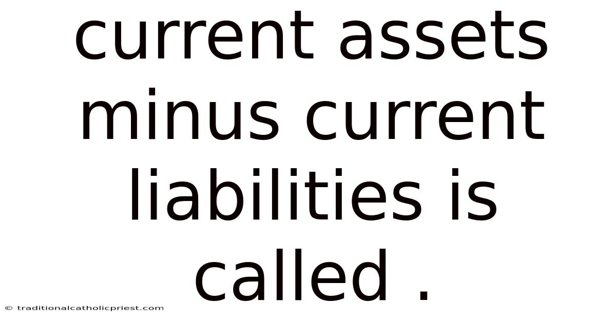 Current Assets Minus Current Liabilities Is Called .