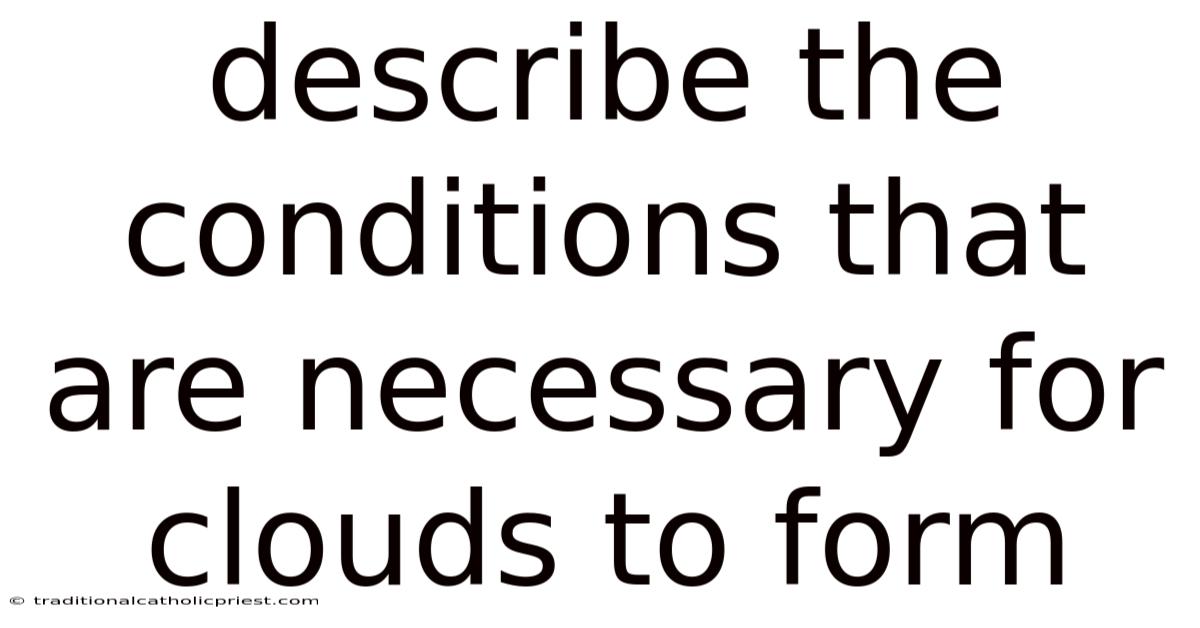 Describe The Conditions That Are Necessary For Clouds To Form