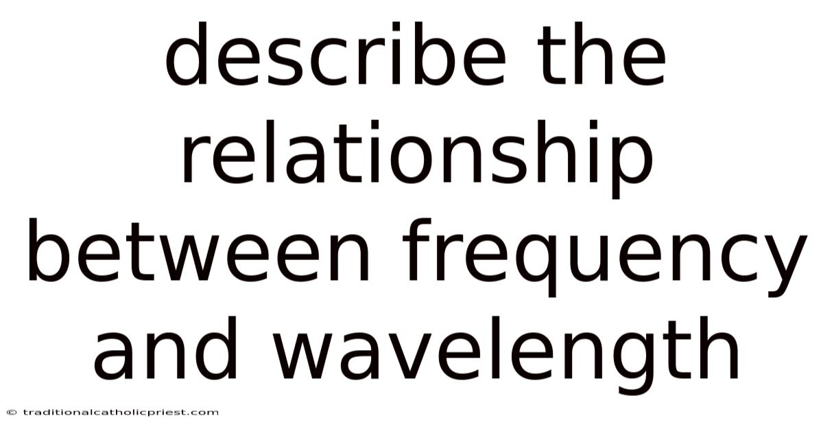 Describe The Relationship Between Frequency And Wavelength