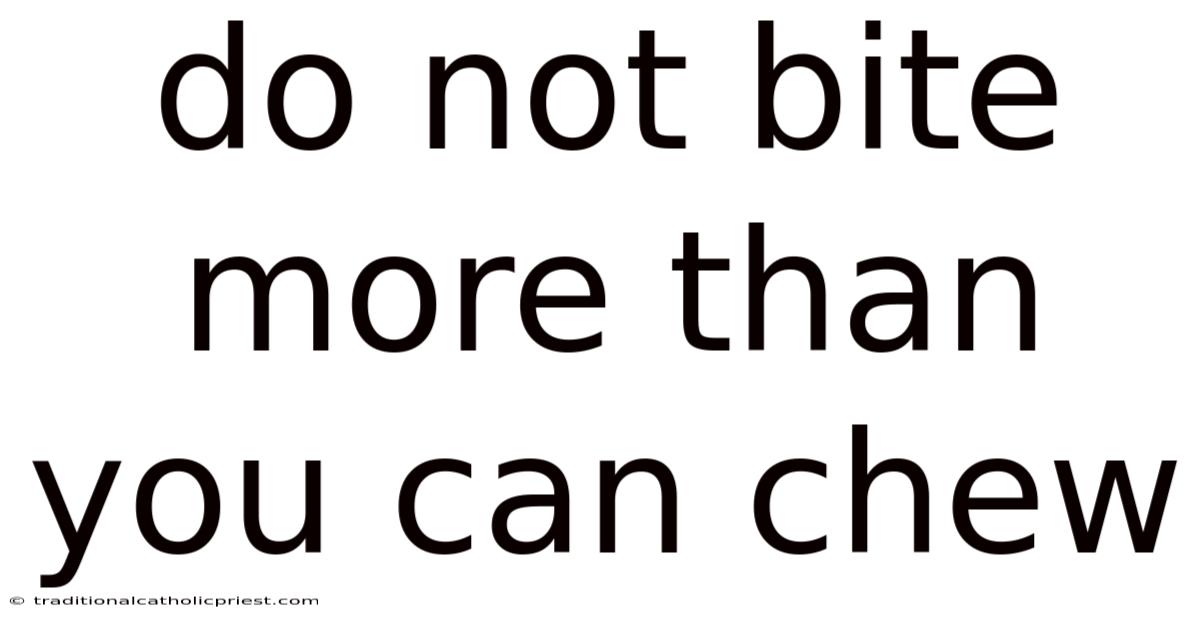 Do Not Bite More Than You Can Chew