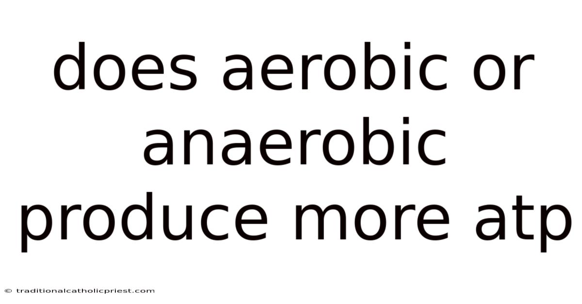 Does Aerobic Or Anaerobic Produce More Atp