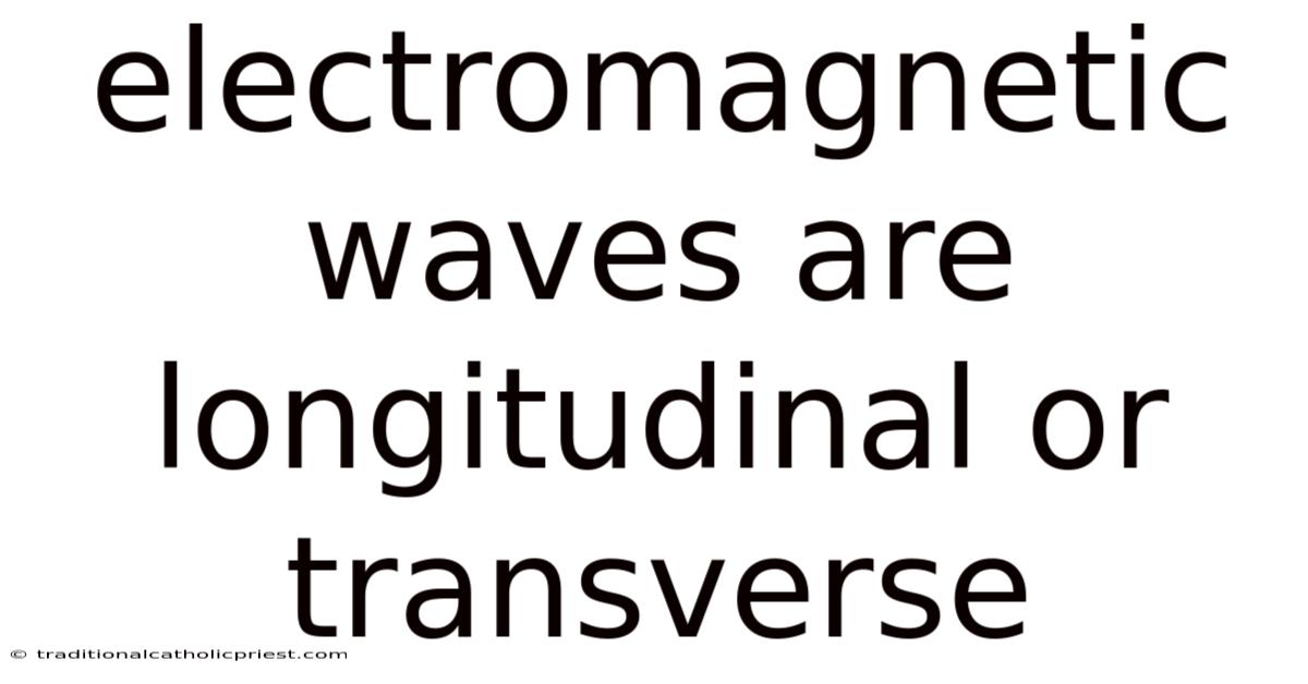 Electromagnetic Waves Are Longitudinal Or Transverse