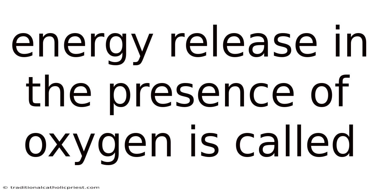 Energy Release In The Presence Of Oxygen Is Called