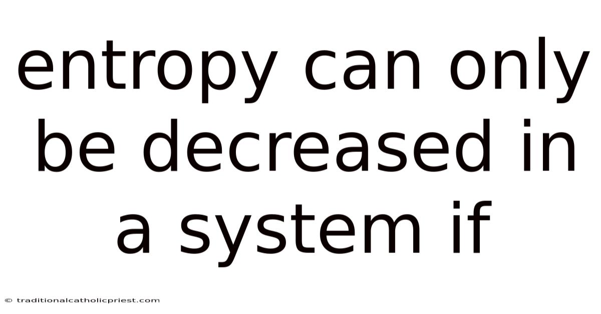 Entropy Can Only Be Decreased In A System If