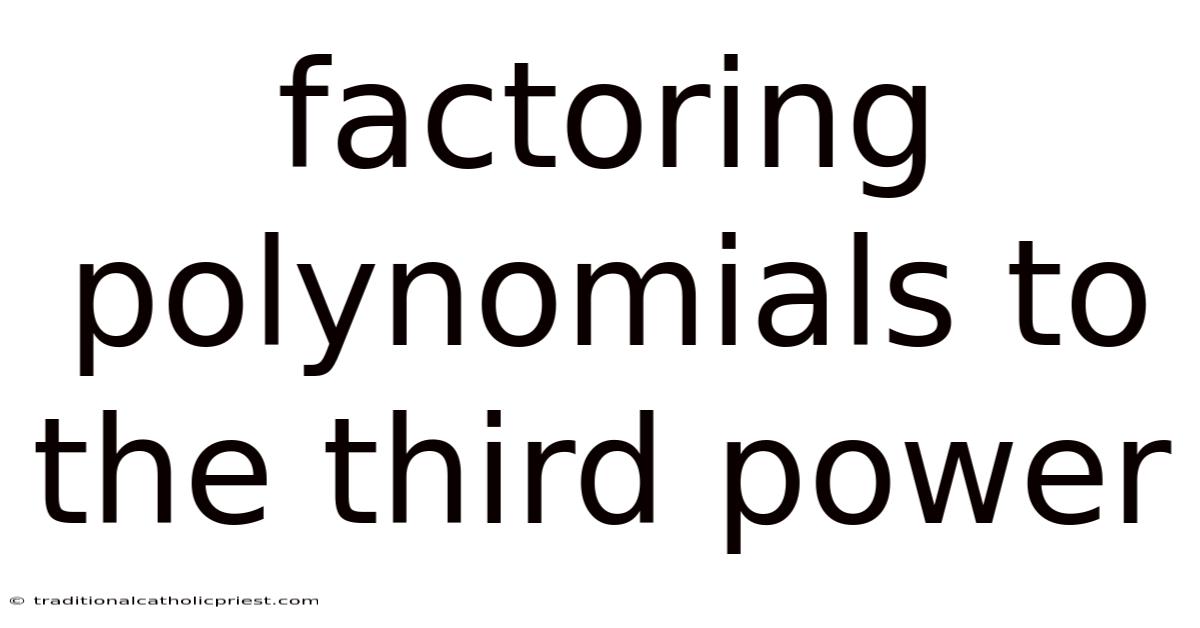 Factoring Polynomials To The Third Power