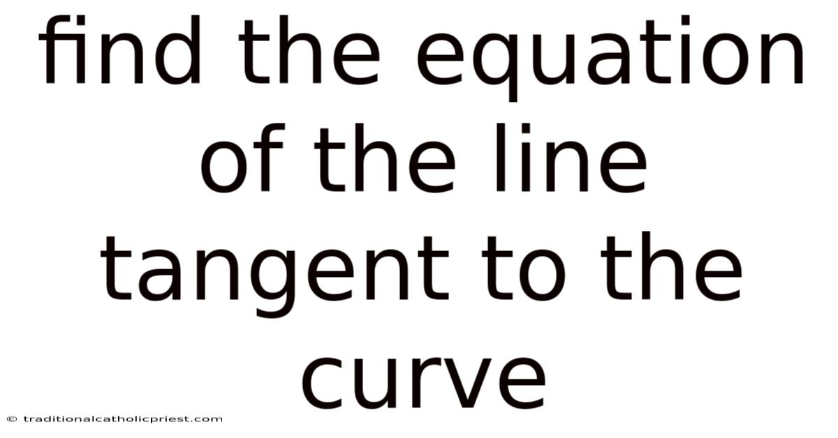 Find The Equation Of The Line Tangent To The Curve