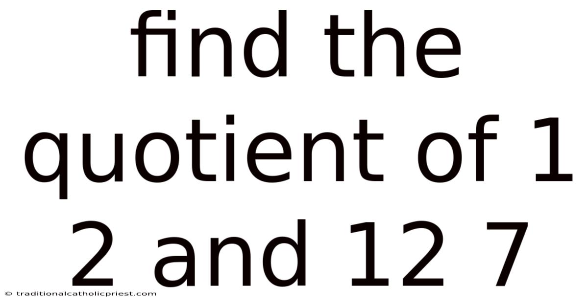 Find The Quotient Of 1 2 And 12 7