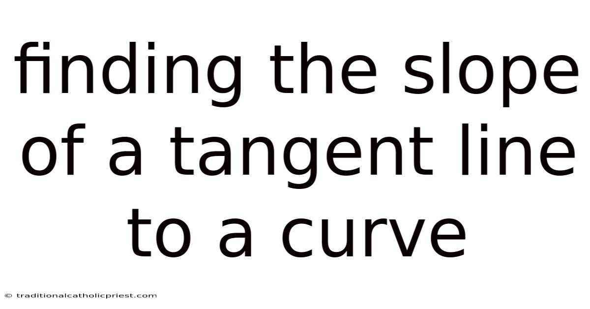 Finding The Slope Of A Tangent Line To A Curve