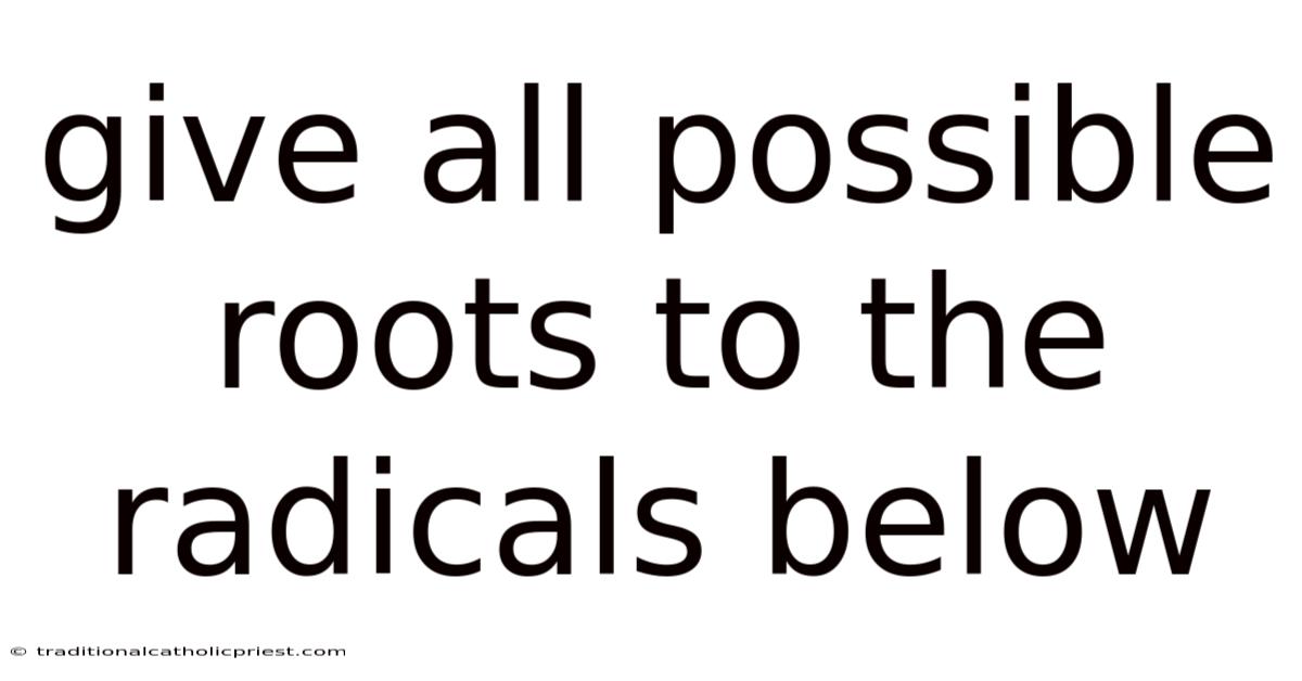 Give All Possible Roots To The Radicals Below