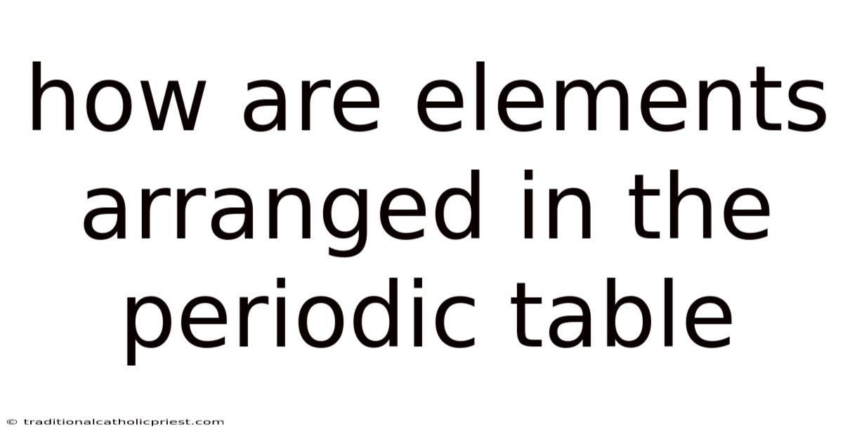How Are Elements Arranged In The Periodic Table