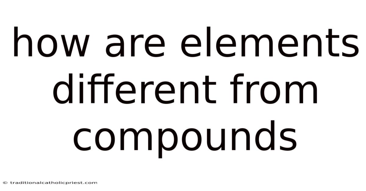 How Are Elements Different From Compounds