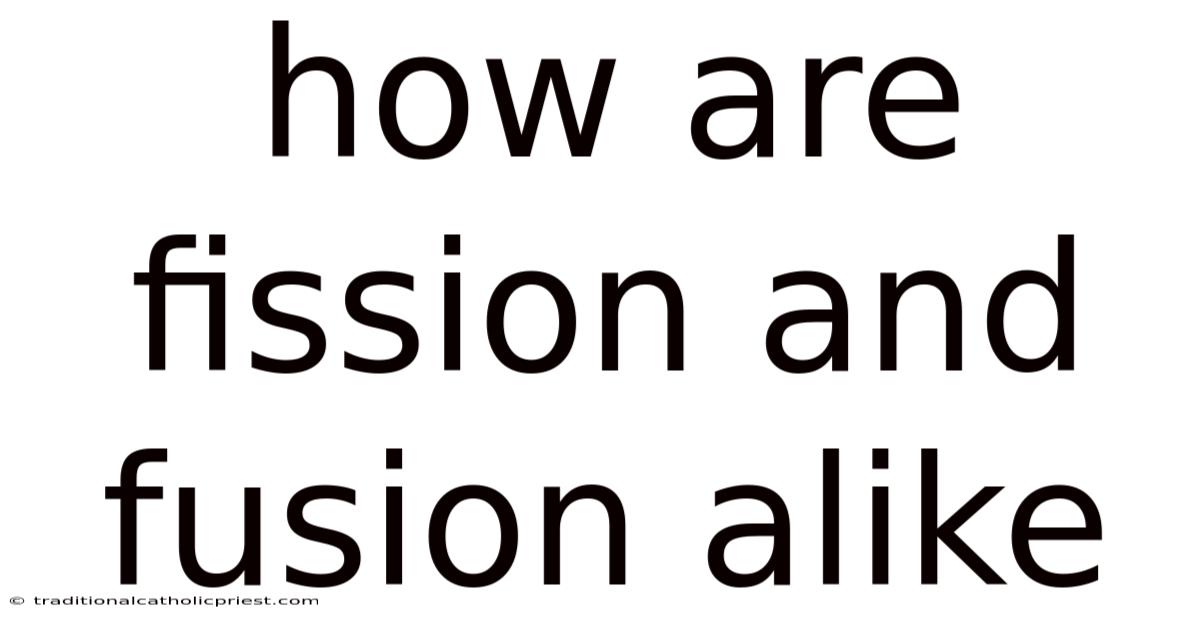 How Are Fission And Fusion Alike