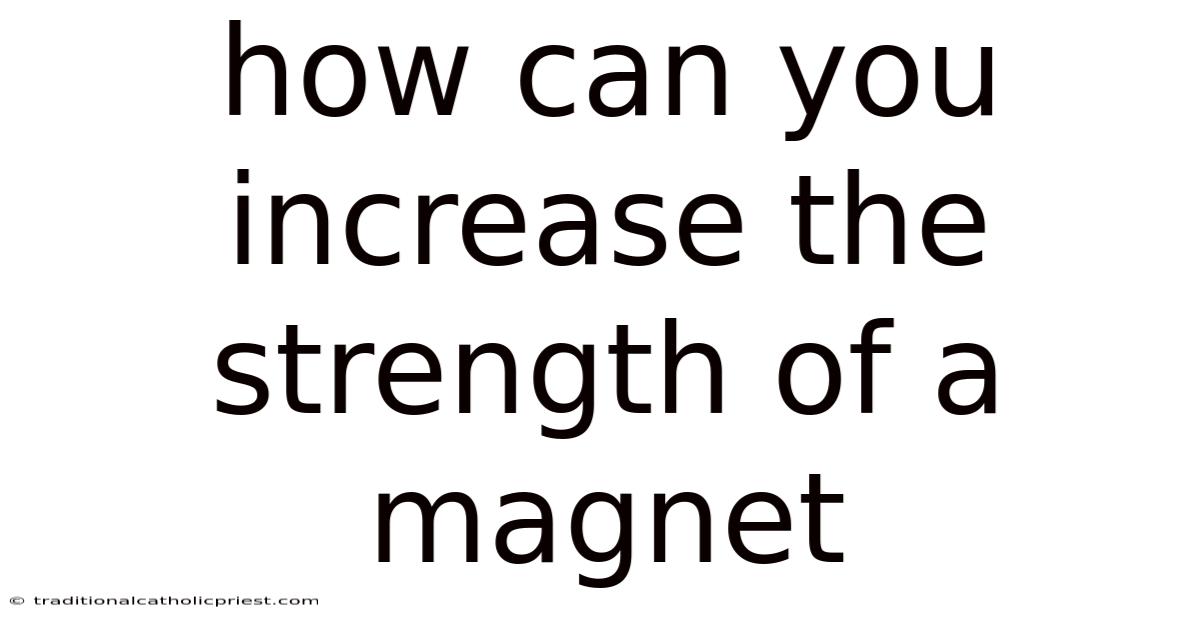 How Can You Increase The Strength Of A Magnet