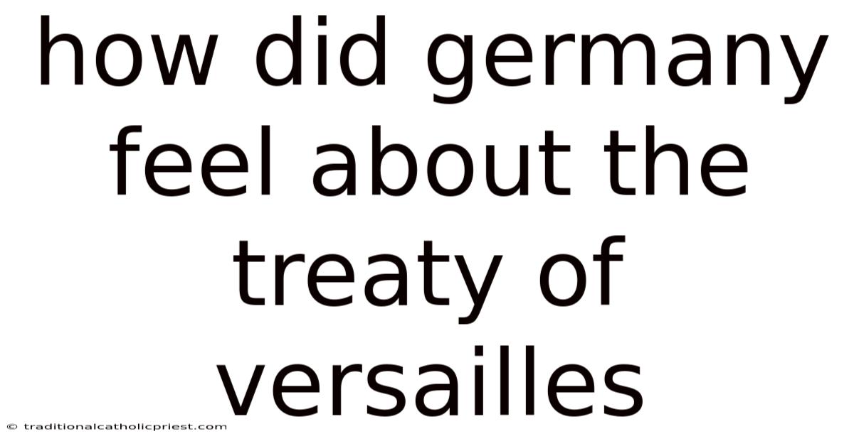 How Did Germany Feel About The Treaty Of Versailles