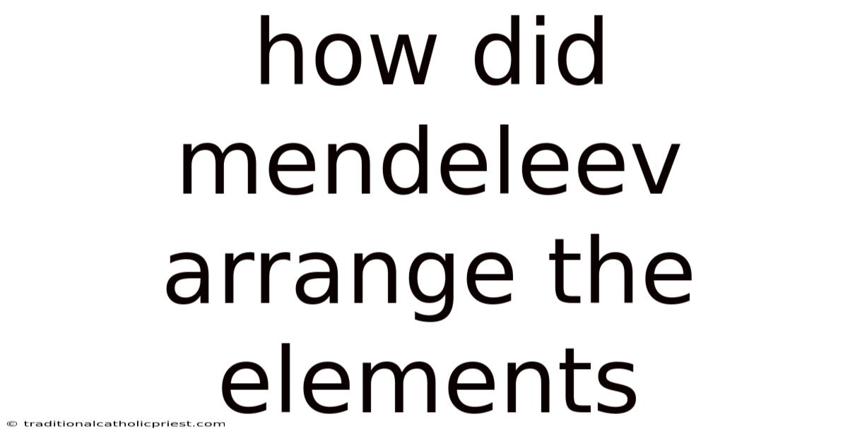 How Did Mendeleev Arrange The Elements