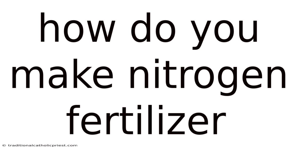 How Do You Make Nitrogen Fertilizer