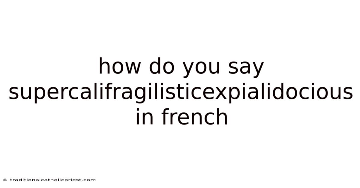 How Do You Say Supercalifragilisticexpialidocious In French