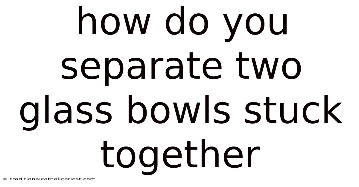 How Do You Separate Two Glass Bowls Stuck Together
