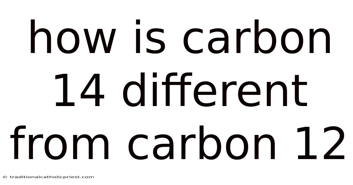 How Is Carbon 14 Different From Carbon 12