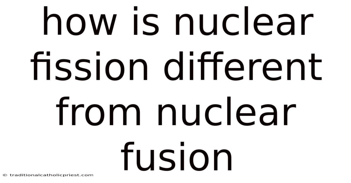 How Is Nuclear Fission Different From Nuclear Fusion